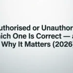 Unauthorised or Unauthorized: Which One Is Correct — and Why It Matters (2026) unauthorised or unauthorized